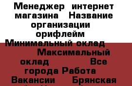 Менеджер  интернет-магазина › Название организации ­ орифлейм › Минимальный оклад ­ 20 000 › Максимальный оклад ­ 50 000 - Все города Работа » Вакансии   . Брянская обл.,Новозыбков г.